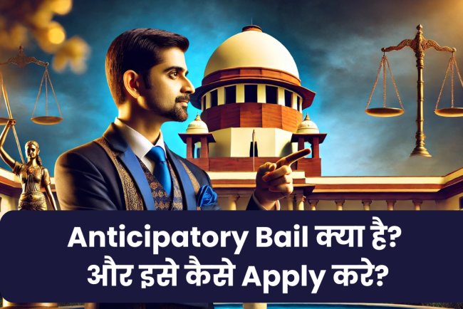 Anticipatory Bail क्या है? और इसे कैसे Apply करें?