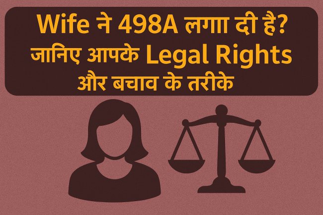 Wife ने 498A लगा दी है? जानिए आपके Legal Rights और बचाव के तरीके