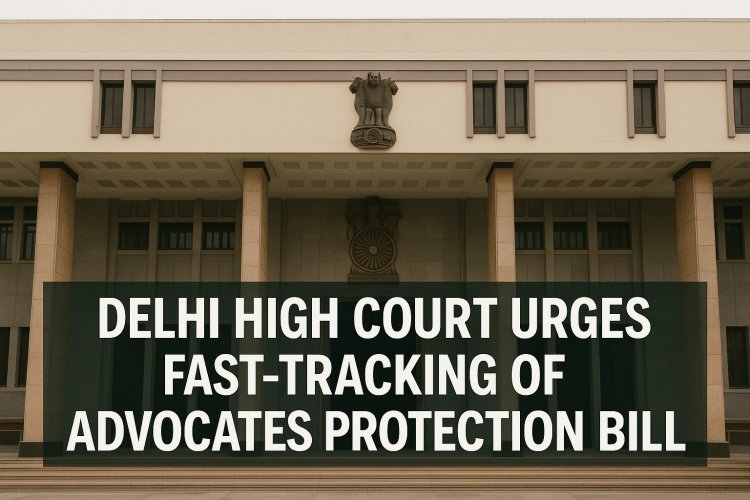 Delhi High Court Urges Fast-Tracking of Advocates Protection Bill