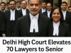 Delhi High Court Elevates 70 Lawyers to Senior Advocate Status