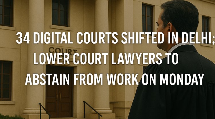 34 Digital Courts Shifted in Delhi: Lower Court Lawyers to Abstain from Work on Monday